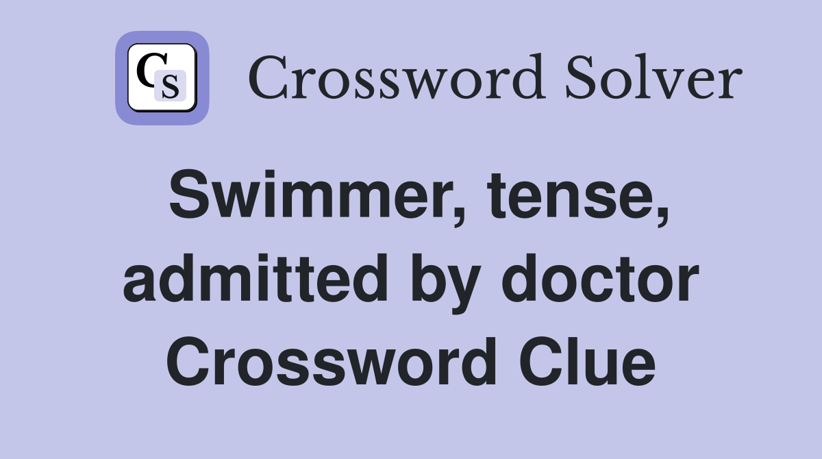 Swimmer, tense, admitted by doctor Crossword Clue