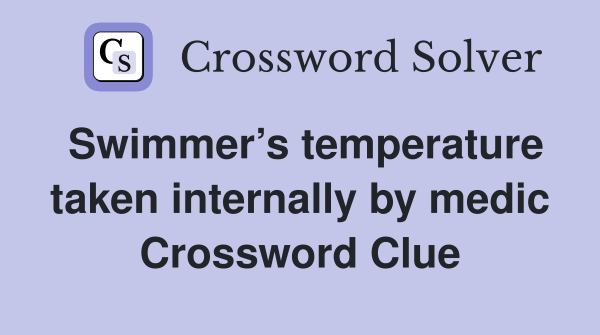 Swimmer’s temperature taken internally by medic Crossword Clue