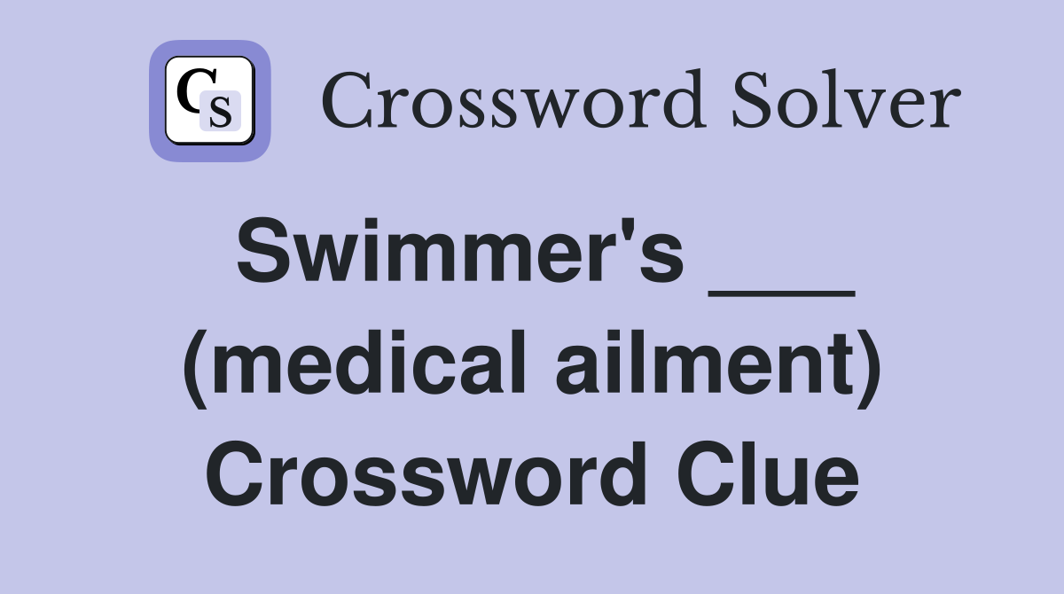 Swimmer's ___ (medical ailment) Crossword Clue