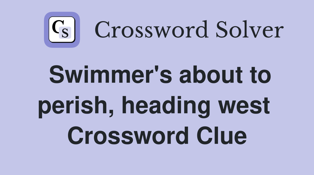Swimmer's about to perish, heading west  Crossword Clue