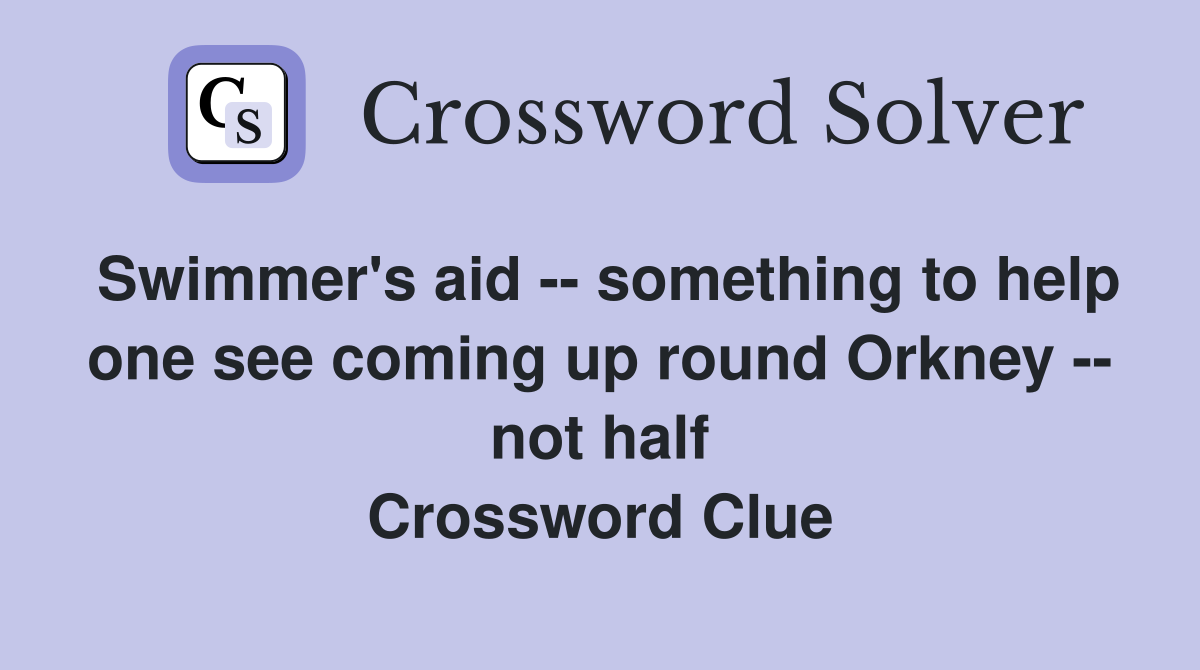 Swimmer's aid -- something to help one see coming up round Orkney -- not half Crossword Clue