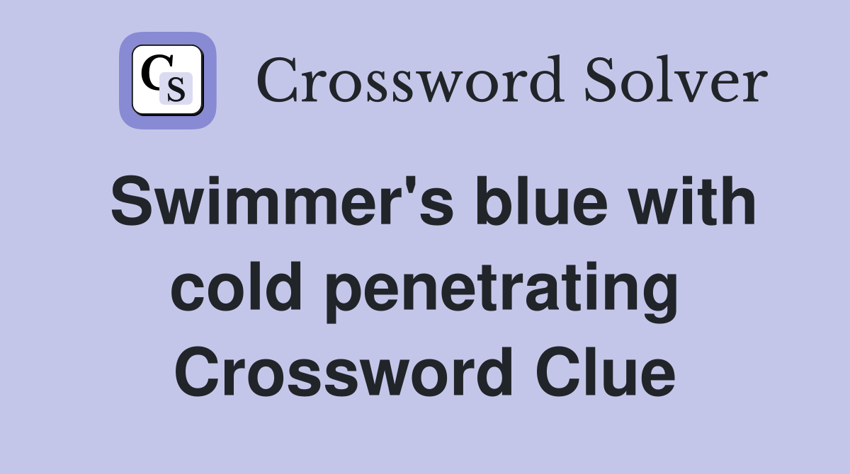 Swimmer's blue with cold penetrating Crossword Clue