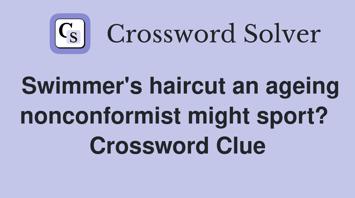 Swimmer's haircut an ageing nonconformist might sport?  Crossword Clue