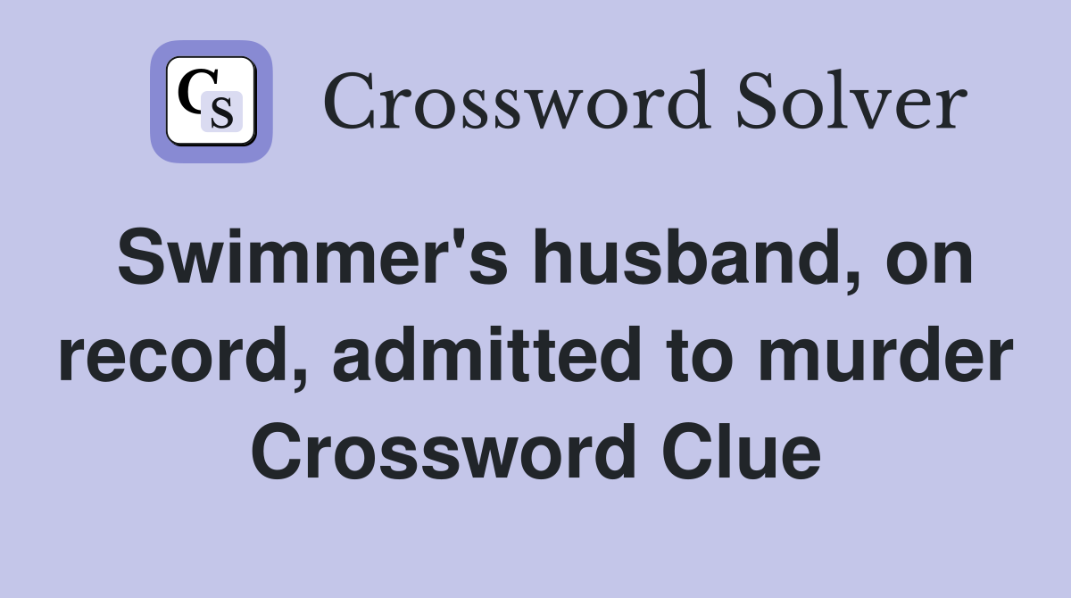 Swimmer's husband, on record, admitted to murder Crossword Clue
