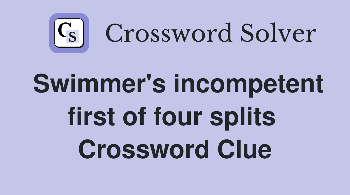 Swimmer's incompetent first of four splits  Crossword Clue