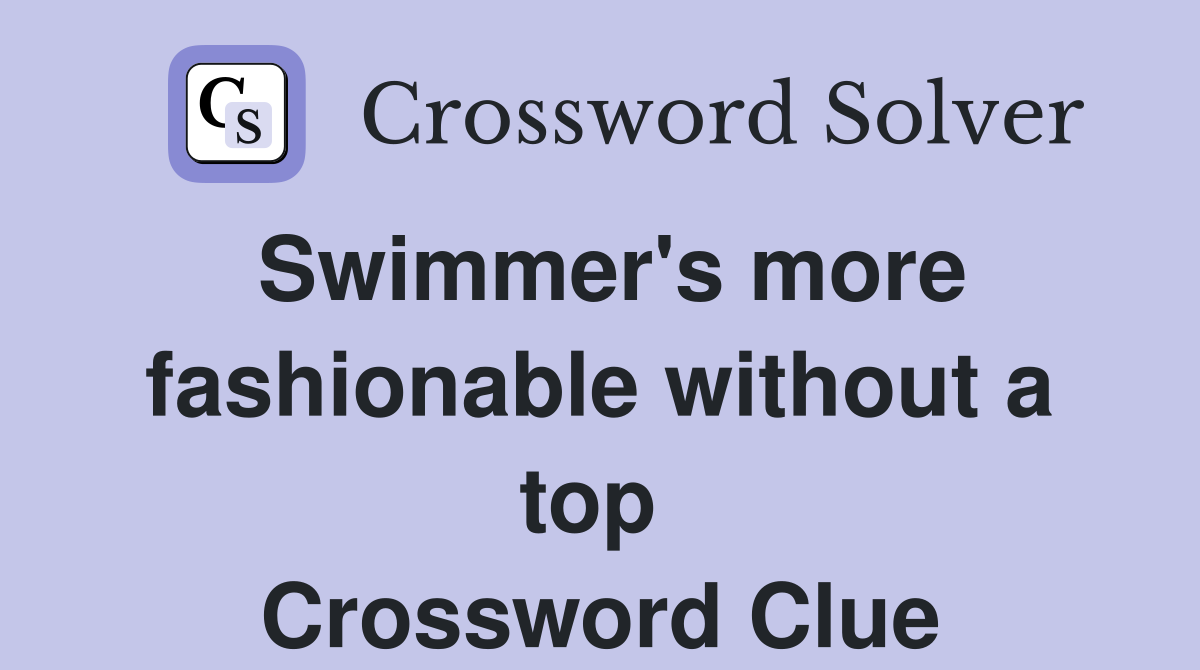 Swimmer's more fashionable without a top  Crossword Clue