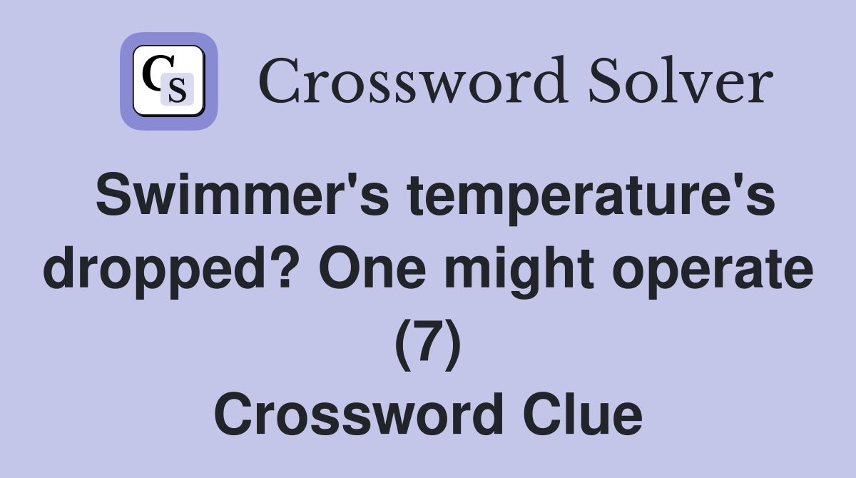 Swimmer's temperature's dropped? One might operate (7) Crossword Clue