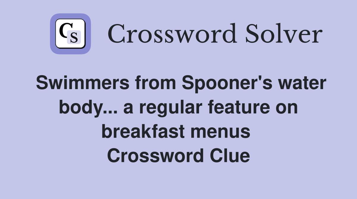 Swimmers from Spooner's water body... a regular feature on breakfast menus  Crossword Clue