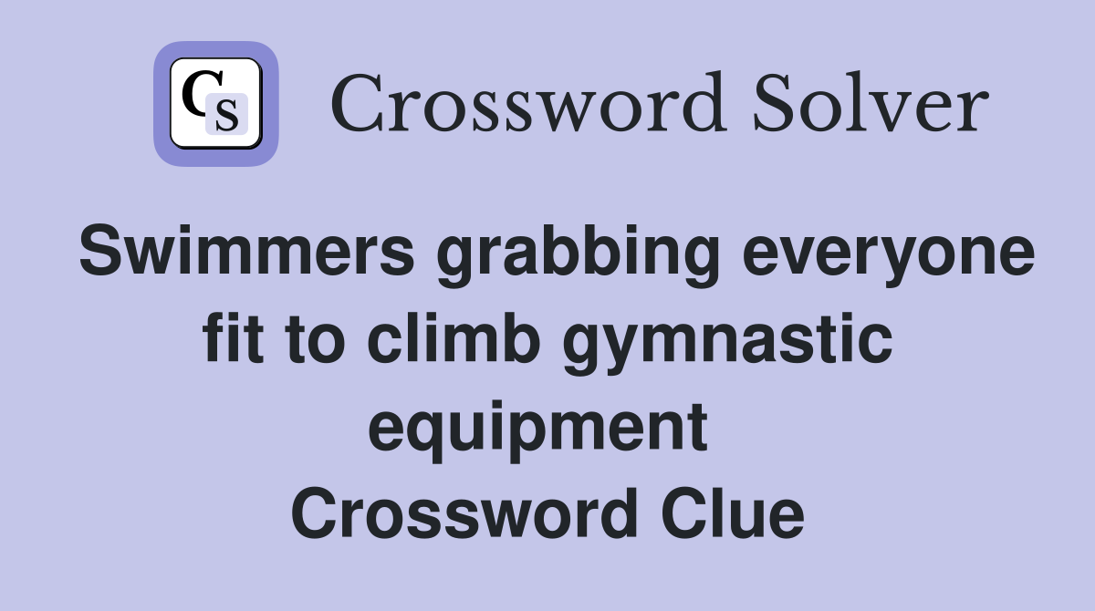 Swimmers grabbing everyone fit to climb gymnastic equipment  Crossword Clue