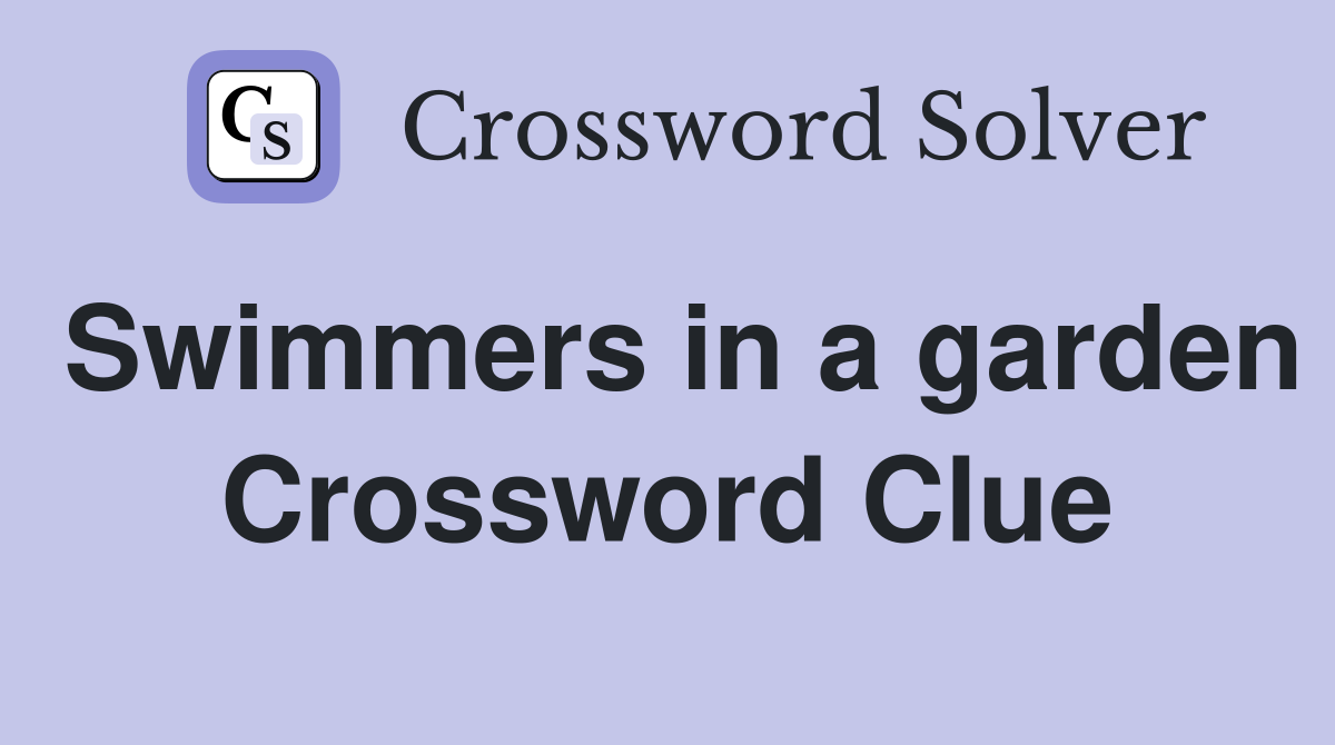 Swimmers in a garden Crossword Clue