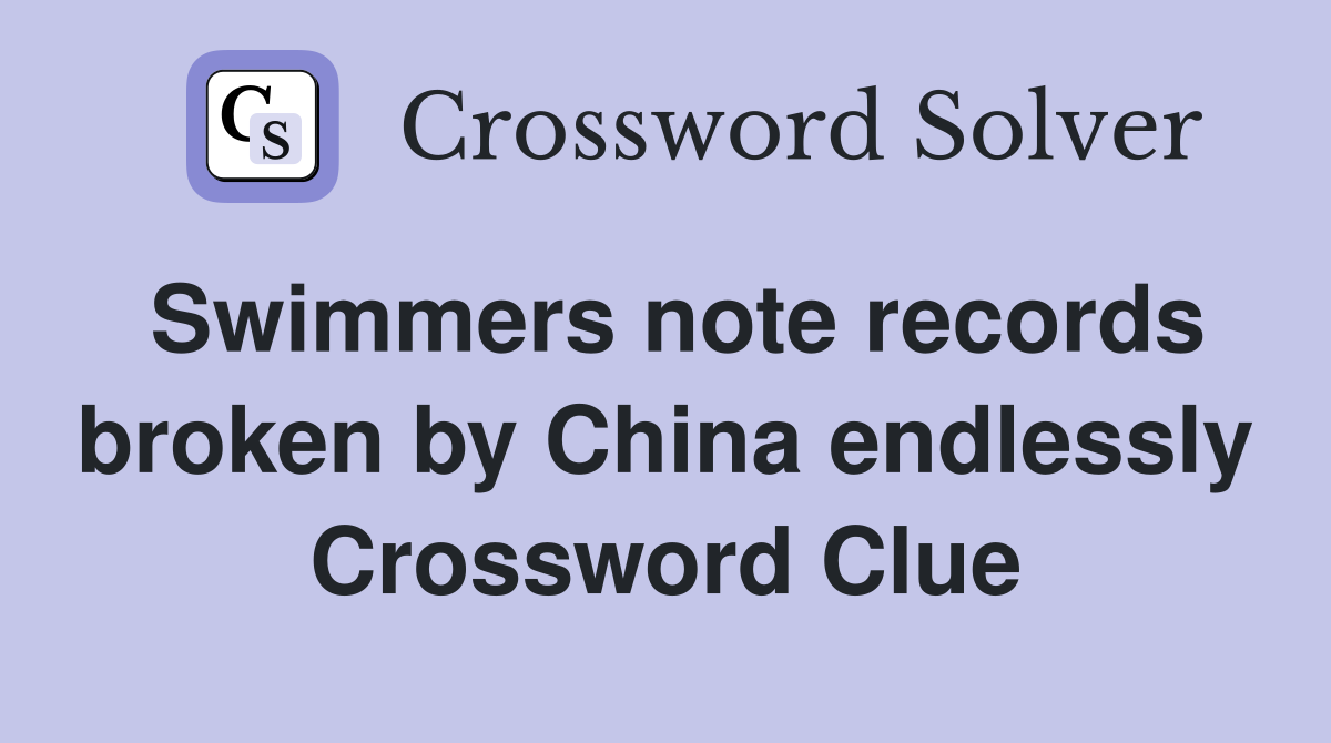 Swimmers note records broken by China endlessly Crossword Clue