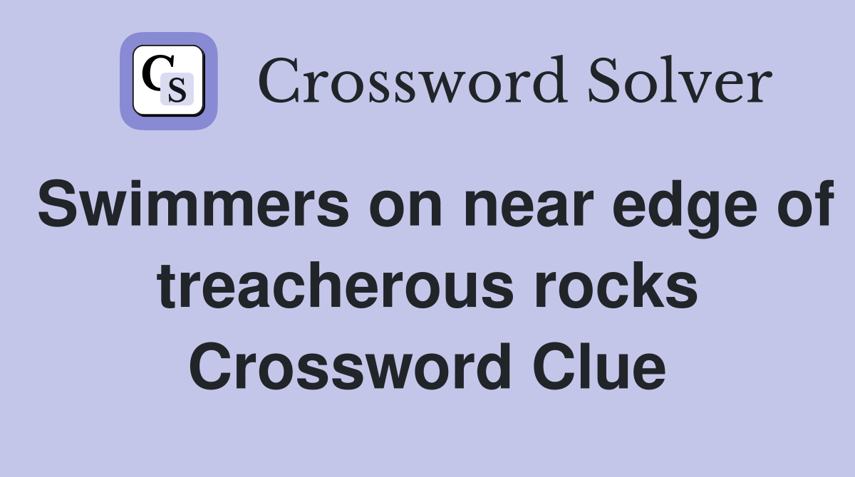 Swimmers on near edge of treacherous rocks Crossword Clue