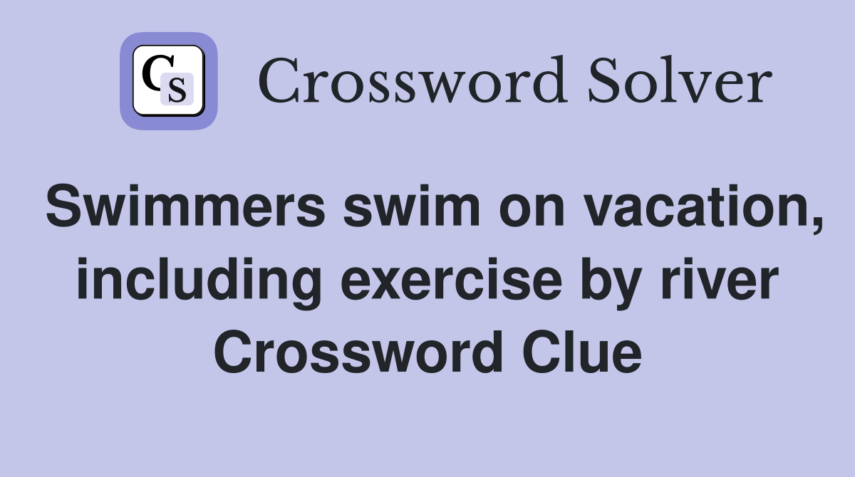 Swimmers swim on vacation, including exercise by river Crossword Clue