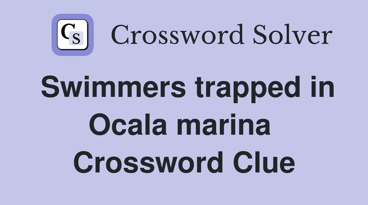 Swimmers trapped in Ocala marina  Crossword Clue