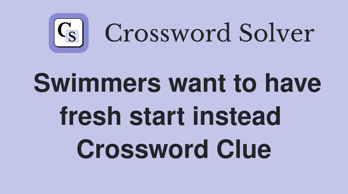 Swimmers want to have fresh start instead  Crossword Clue
