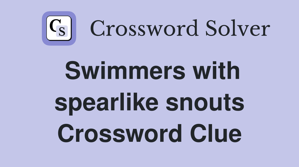 Swimmers with spearlike snouts Crossword Clue