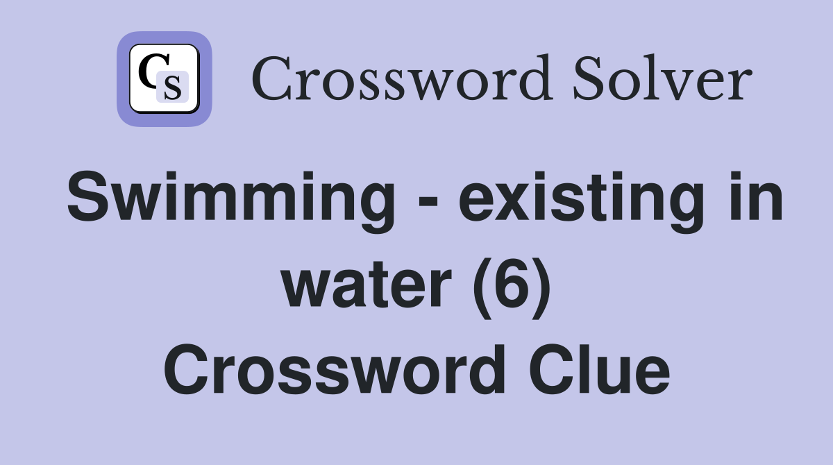 Swimming - existing in water (6) Crossword Clue
