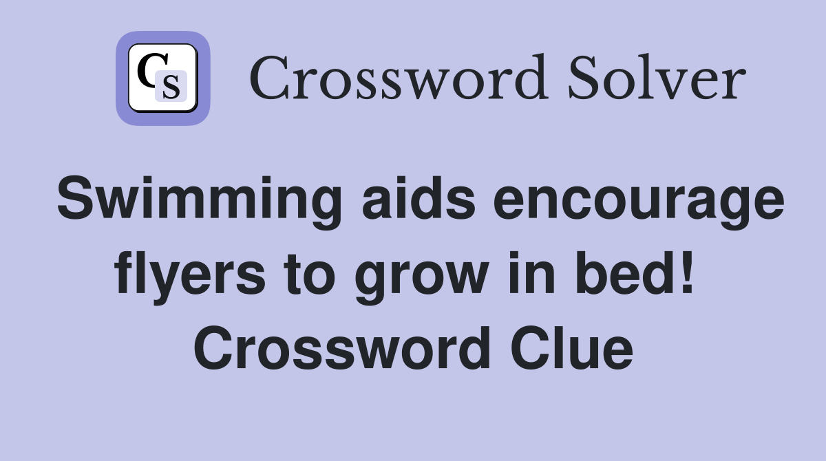 Swimming aids encourage flyers to grow in bed!  Crossword Clue