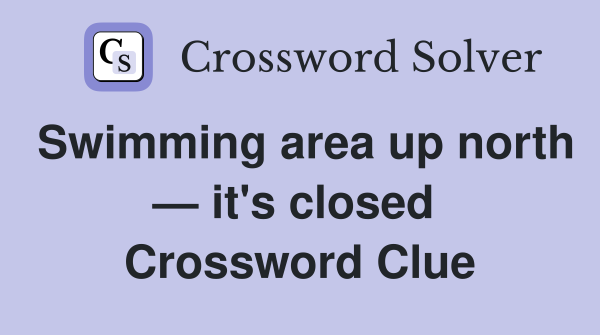Swimming area up north — it's closed  Crossword Clue