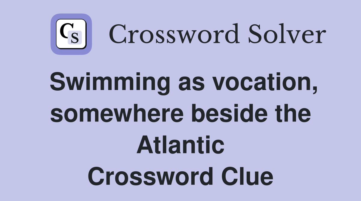 Swimming as vocation, somewhere beside the Atlantic Crossword Clue