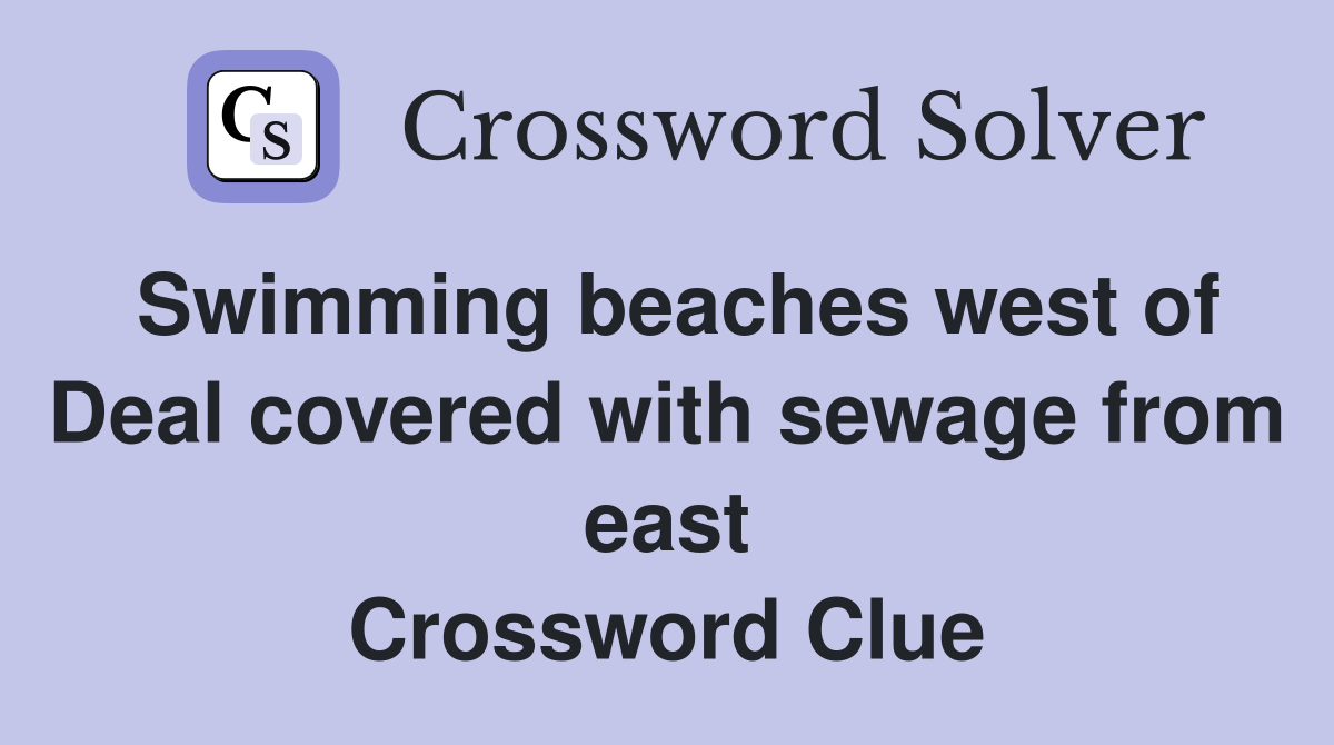 Swimming beaches west of Deal covered with sewage from east Crossword Clue