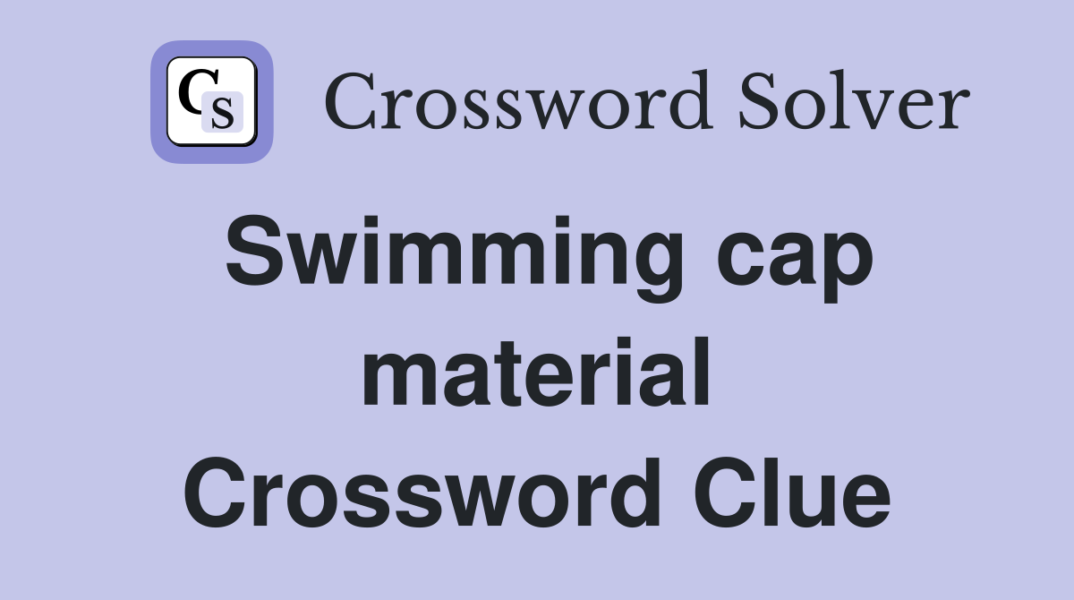 Swimming cap material Crossword Clue