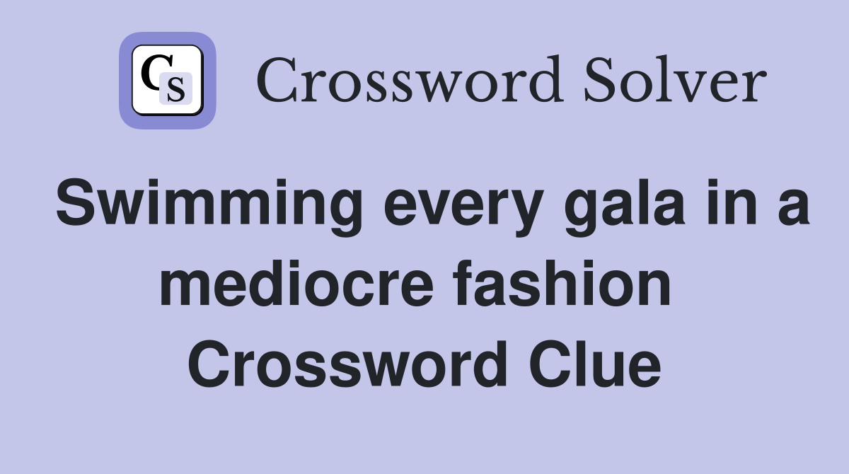 Swimming every gala in a mediocre fashion  Crossword Clue