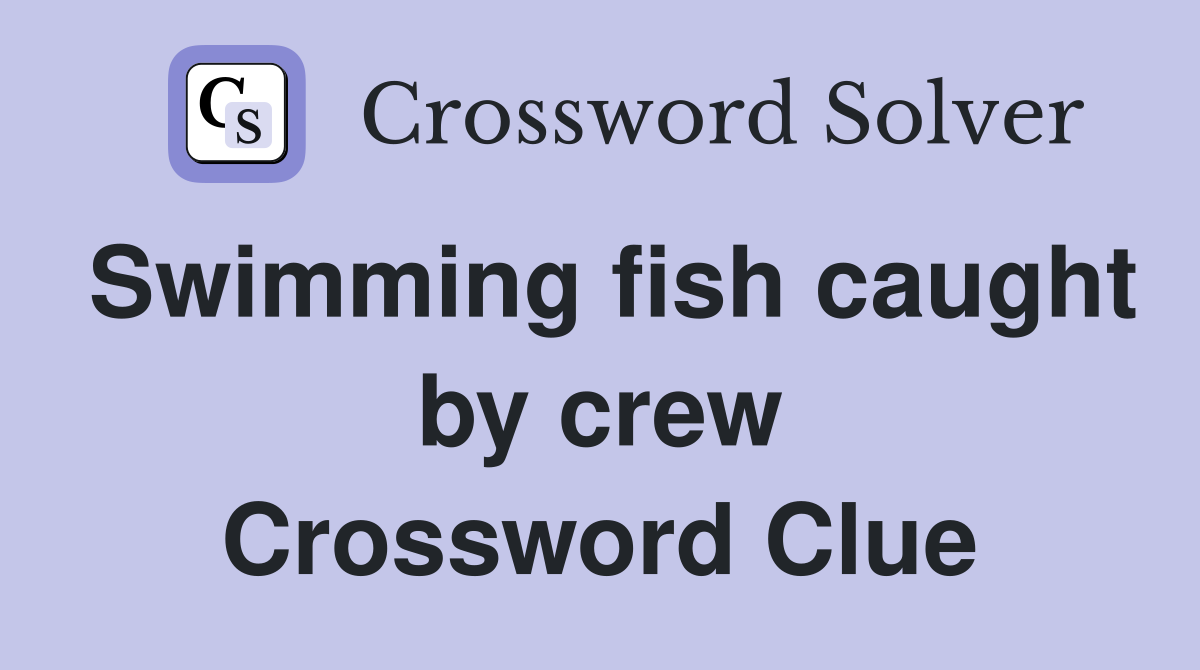 Swimming fish caught by crew Crossword Clue