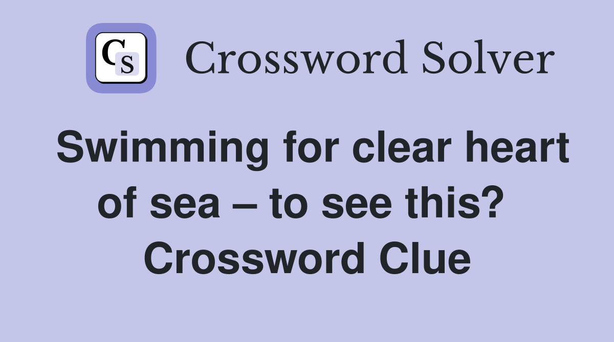Swimming for clear heart of sea – to see this?  Crossword Clue