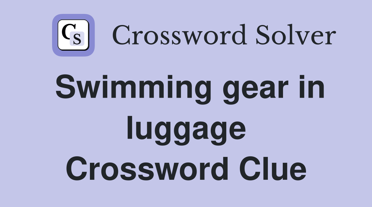 Swimming gear in luggage Crossword Clue