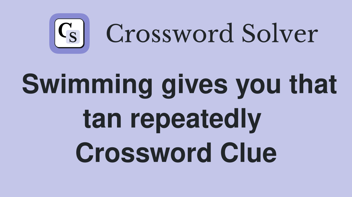Swimming gives you that tan repeatedly  Crossword Clue