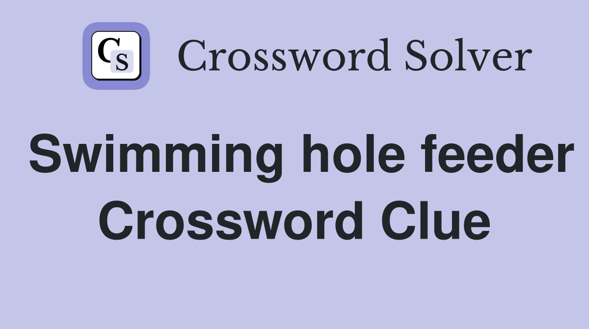 Swimming hole feeder Crossword Clue