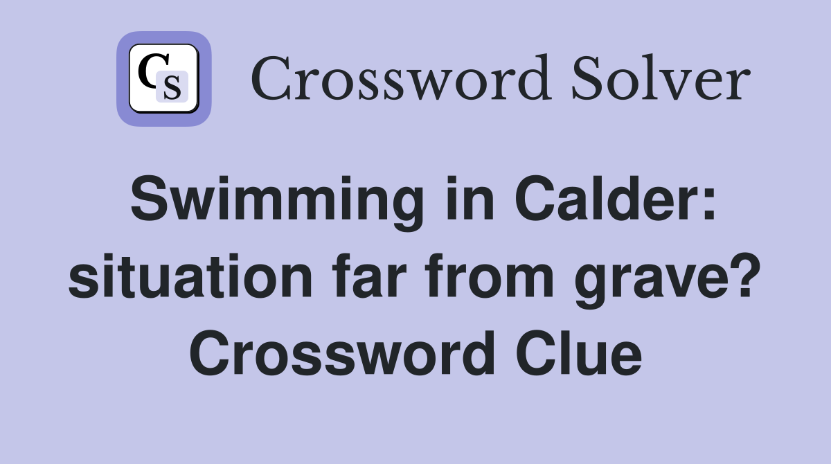 Swimming in Calder: situation far from grave? Crossword Clue