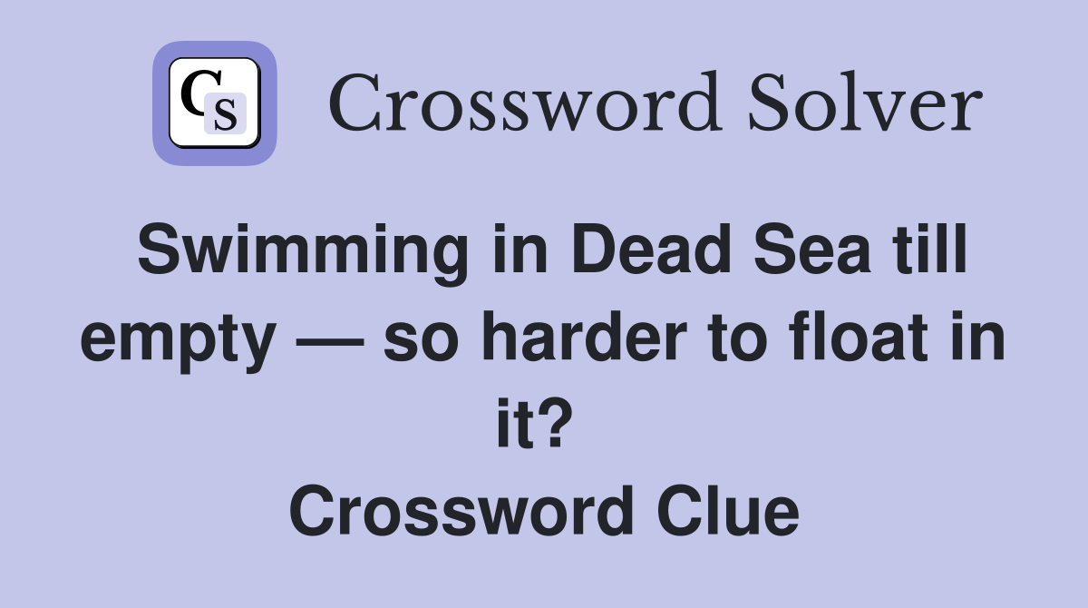 Swimming in Dead Sea till empty — so harder to float in it?  Crossword Clue