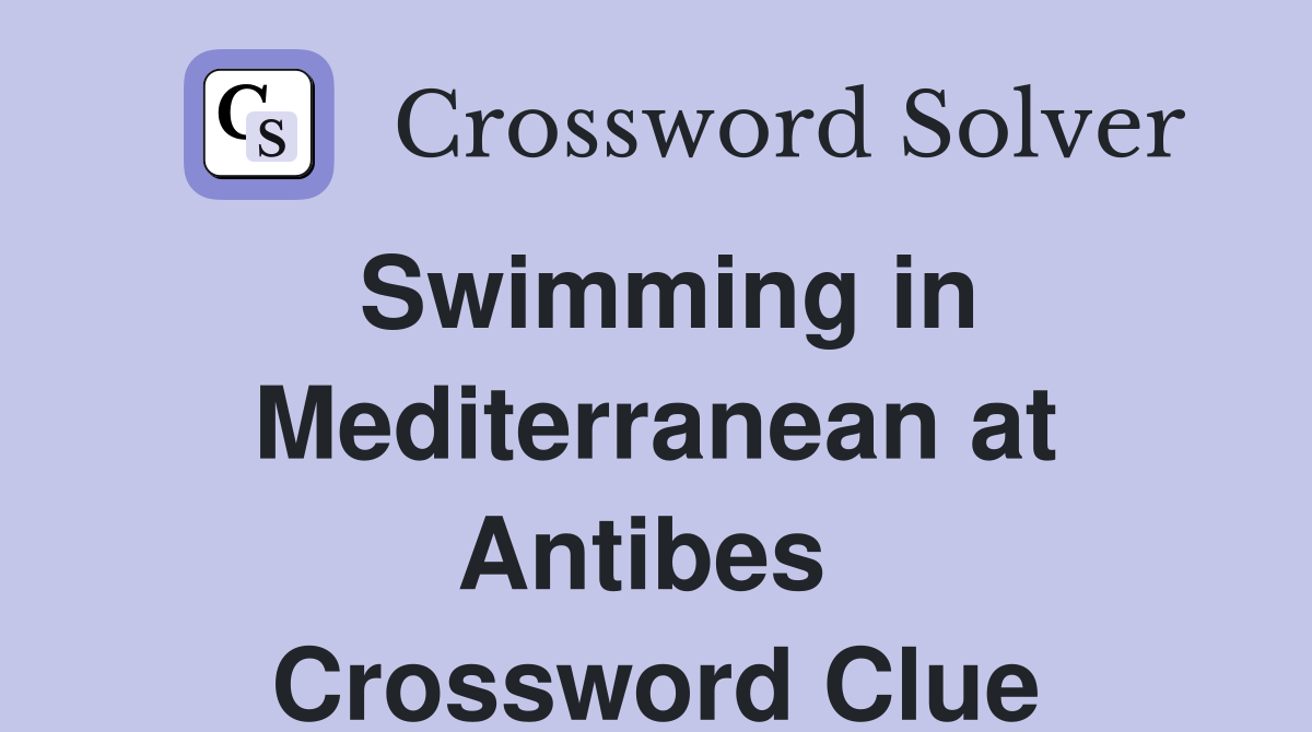 Swimming in Mediterranean at Antibes  Crossword Clue