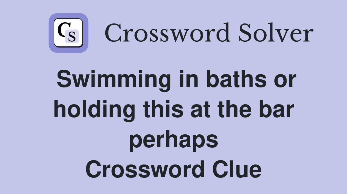 Swimming in baths or holding this at the bar perhaps Crossword Clue