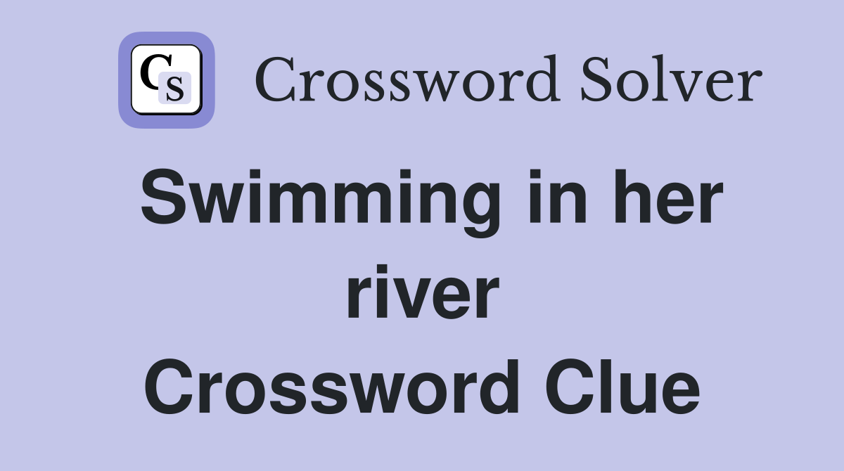 Swimming in her river Crossword Clue