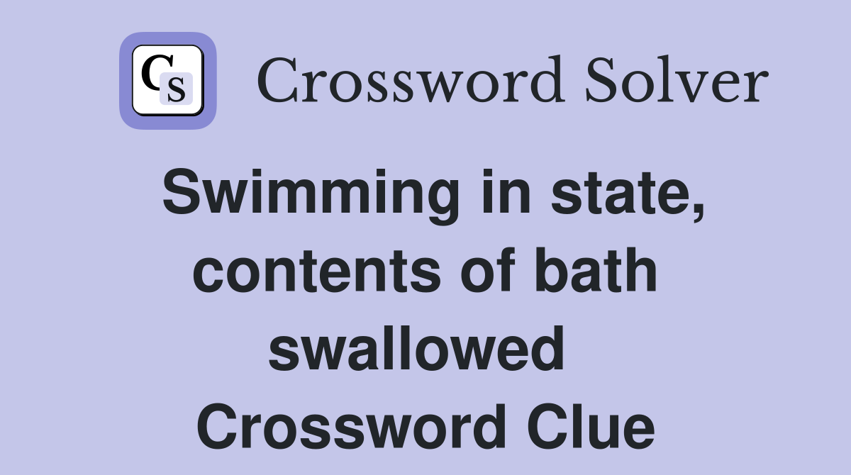 Swimming in state, contents of bath swallowed  Crossword Clue