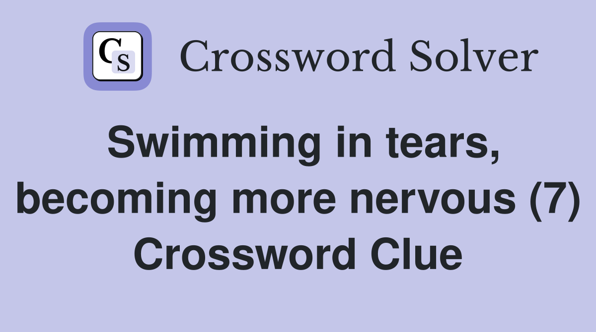 Swimming in tears, becoming more nervous (7) Crossword Clue