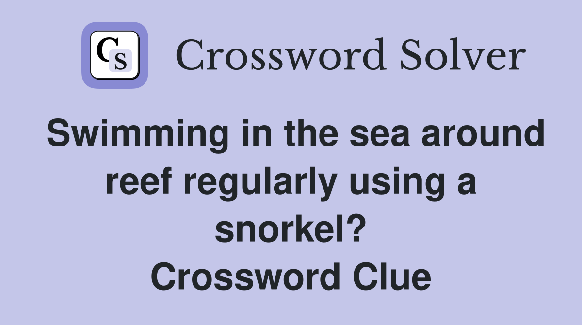 Swimming in the sea around reef regularly using a snorkel? Crossword Clue