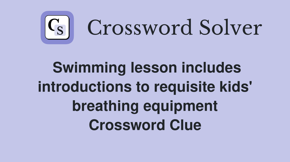 Swimming lesson includes introductions to requisite kids' breathing equipment Crossword Clue