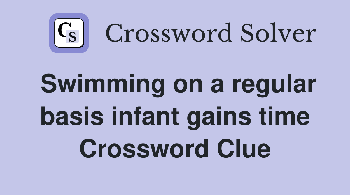 Swimming on a regular basis infant gains time Crossword Clue