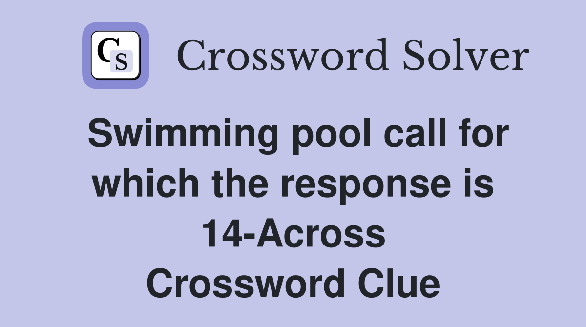 Swimming pool call for which the response is 14-Across Crossword Clue