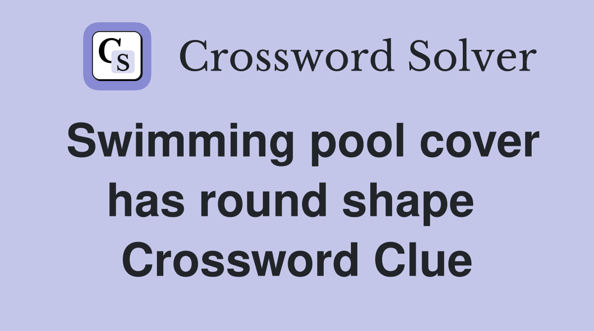 Swimming pool cover has round shape  Crossword Clue