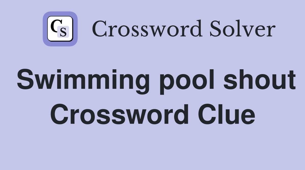 Swimming pool shout Crossword Clue