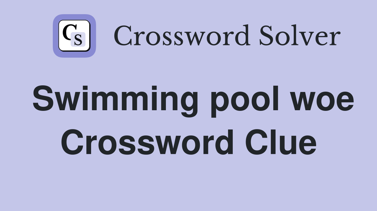 Swimming pool woe Crossword Clue