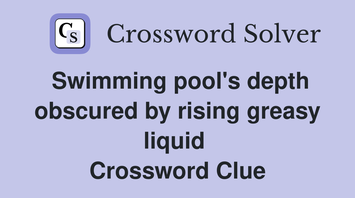 Swimming pool's depth obscured by rising greasy liquid  Crossword Clue