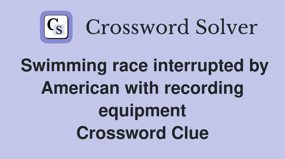 Swimming race interrupted by American with recording equipment Crossword Clue