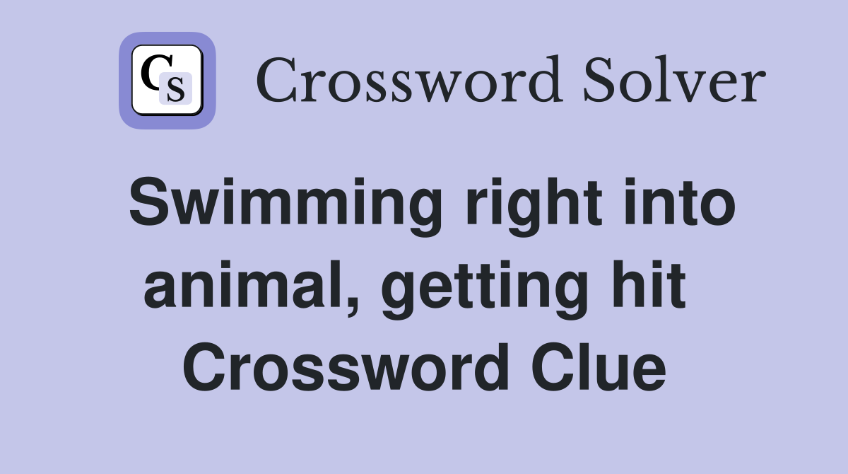 Swimming right into animal, getting hit  Crossword Clue