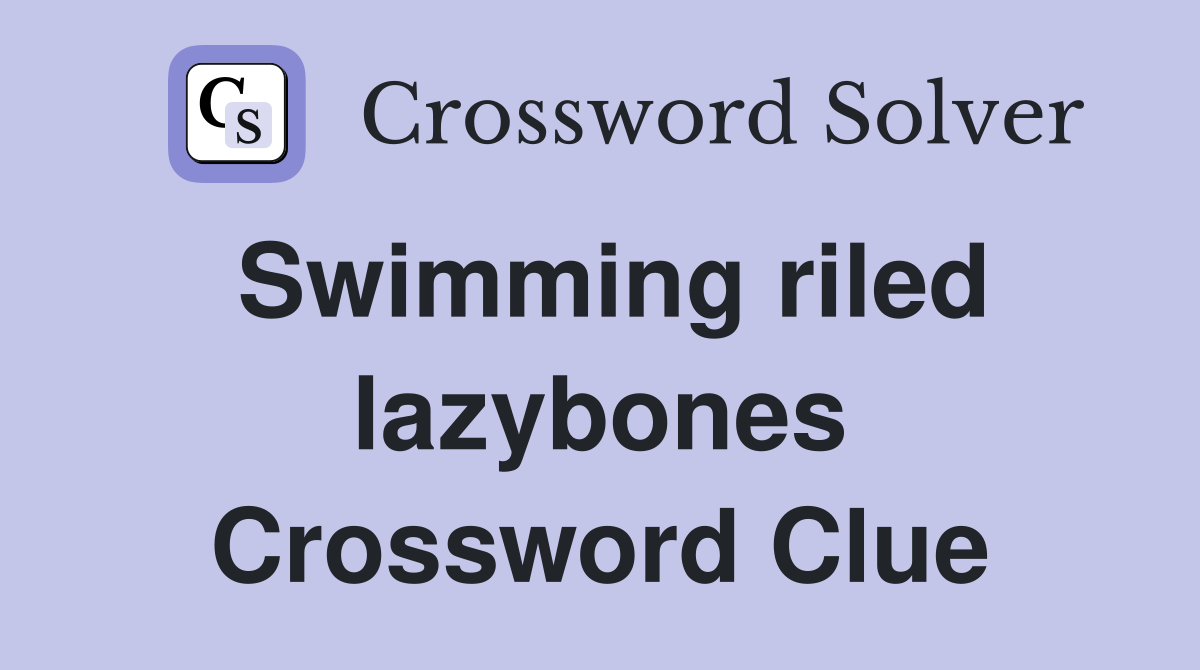 Swimming riled lazybones Crossword Clue